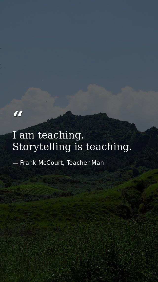 I am teaching. Storytelling is teaching. — Frank McCourt, Teacher Man