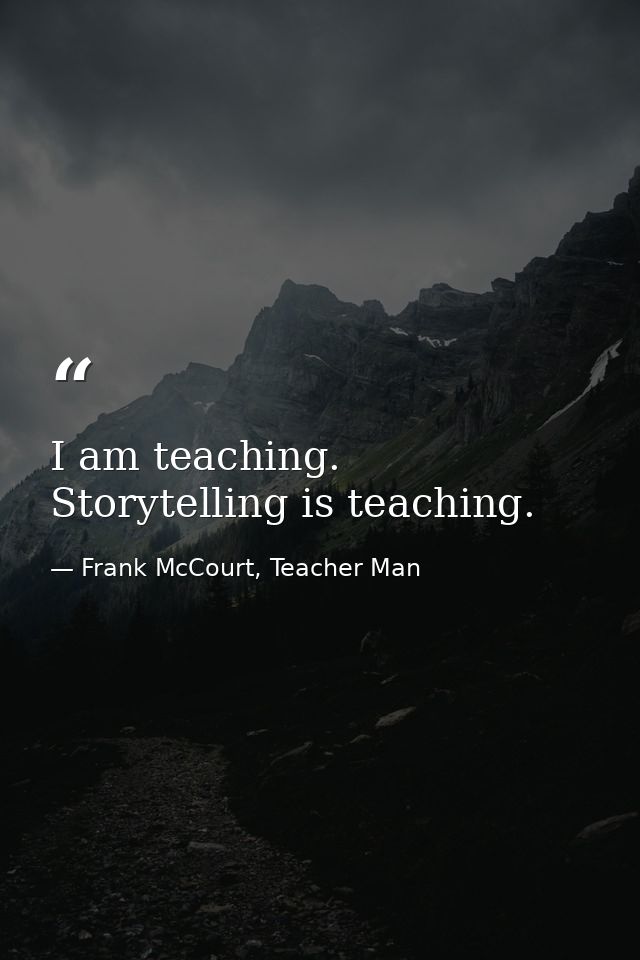 I am teaching. Storytelling is teaching. — Frank McCourt, Teacher Man