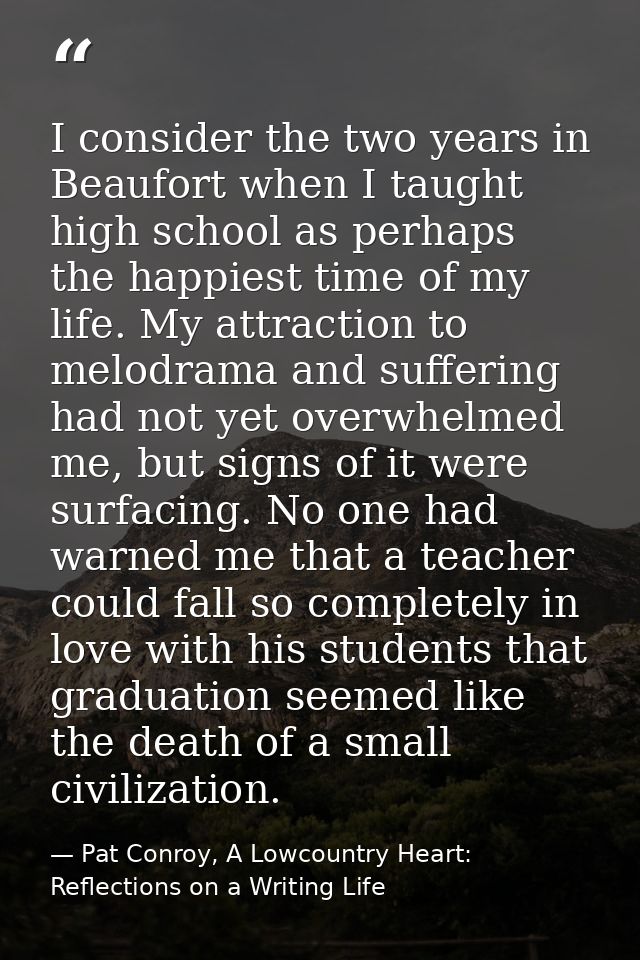 I consider the two years in Beaufort when I taught high school as perhaps the happiest time of my life. My attraction to — Pat Conroy, A Lowcountry Heart: Reflections on a Writing Life