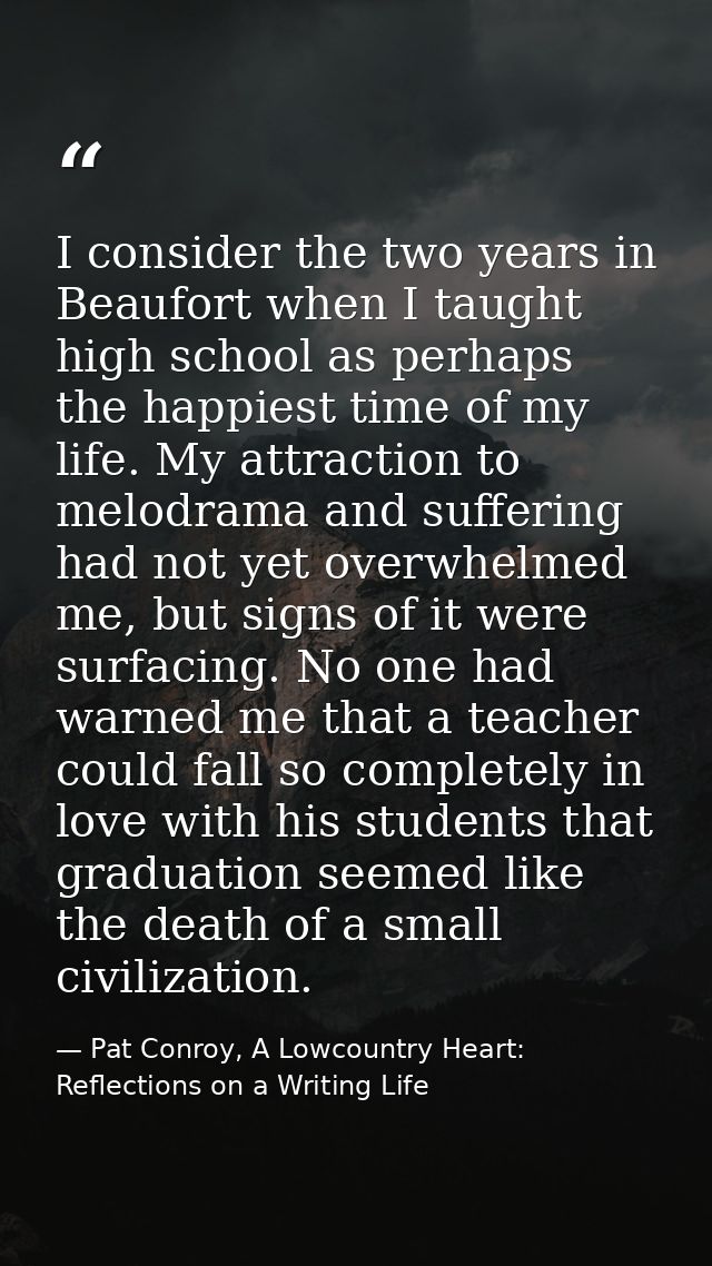 I consider the two years in Beaufort when I taught high school as perhaps the happiest time of my life. My attraction to — Pat Conroy, A Lowcountry Heart: Reflections on a Writing Life