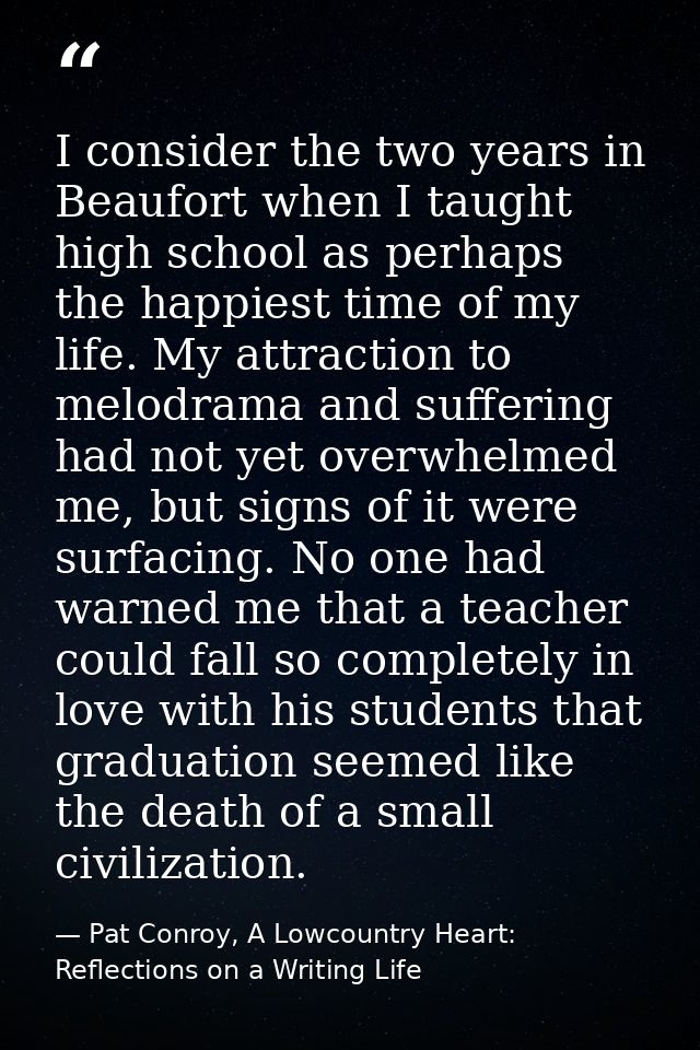 I consider the two years in Beaufort when I taught high school as perhaps the happiest time of my life. My attraction to — Pat Conroy, A Lowcountry Heart: Reflections on a Writing Life
