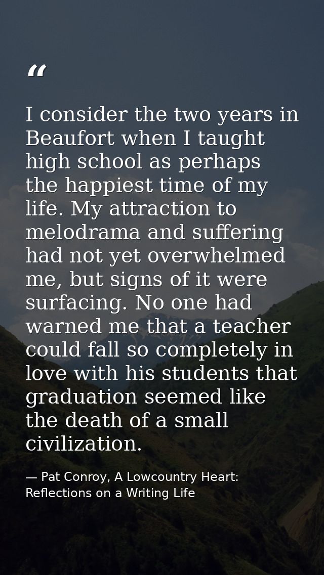 I consider the two years in Beaufort when I taught high school as perhaps the happiest time of my life. My attraction to — Pat Conroy, A Lowcountry Heart: Reflections on a Writing Life