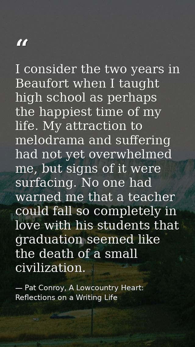 I consider the two years in Beaufort when I taught high school as perhaps the happiest time of my life. My attraction to — Pat Conroy, A Lowcountry Heart: Reflections on a Writing Life