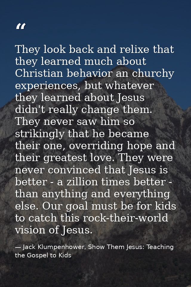 They look back and relixe that they learned much about Christian behavior an churchy experiences, but whatever they lear — Jack Klumpenhower, Show Them Jesus: Teaching the Gospel to Kids