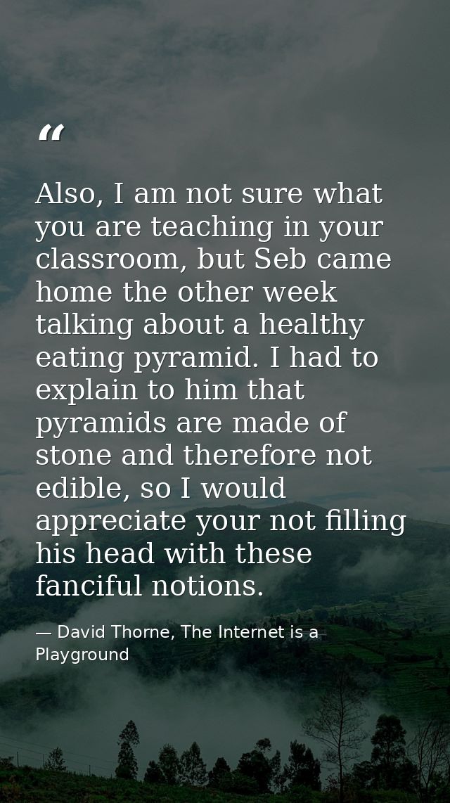 Also, I am not sure what you are teaching in your classroom, but Seb came home the other week talking about a healthy ea — David Thorne, The Internet is a Playground