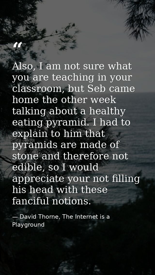 Also, I am not sure what you are teaching in your classroom, but Seb came home the other week talking about a healthy ea — David Thorne, The Internet is a Playground