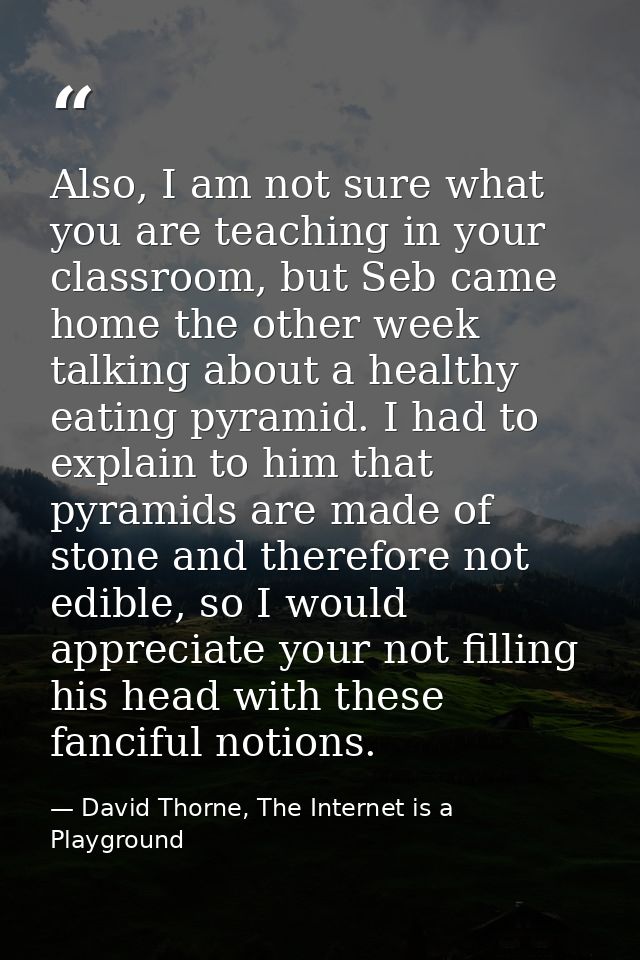 Also, I am not sure what you are teaching in your classroom, but Seb came home the other week talking about a healthy ea — David Thorne, The Internet is a Playground