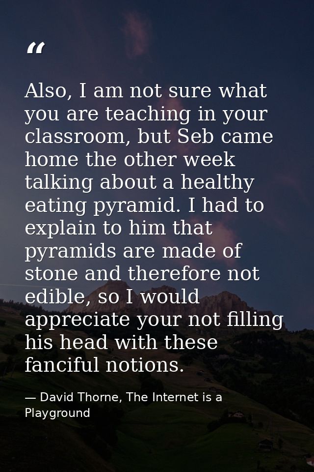 Also, I am not sure what you are teaching in your classroom, but Seb came home the other week talking about a healthy ea — David Thorne, The Internet is a Playground