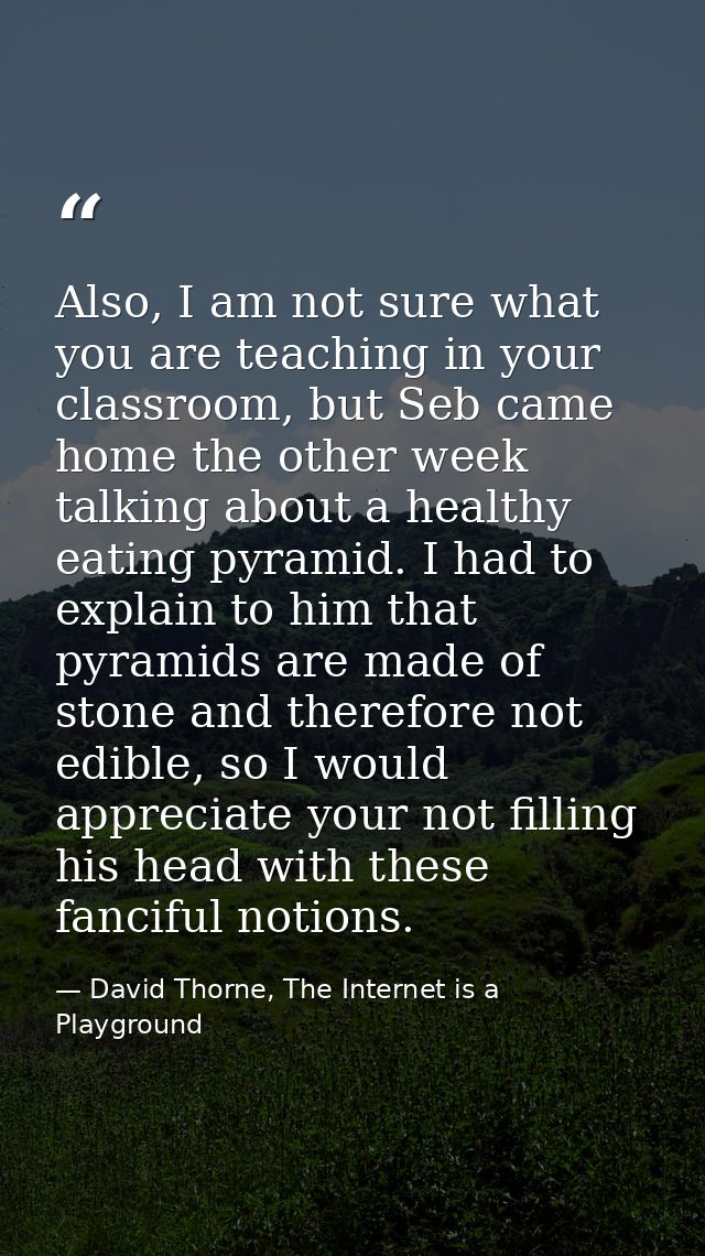 Also, I am not sure what you are teaching in your classroom, but Seb came home the other week talking about a healthy ea — David Thorne, The Internet is a Playground