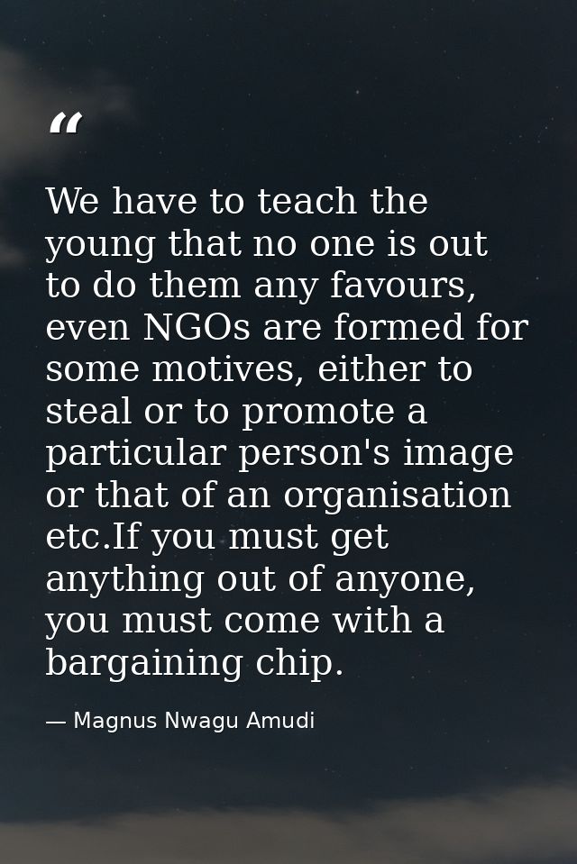 We have to teach the young that no one is out to do them any favours, even NGOs are formed for some motives, either to s — Magnus Nwagu Amudi