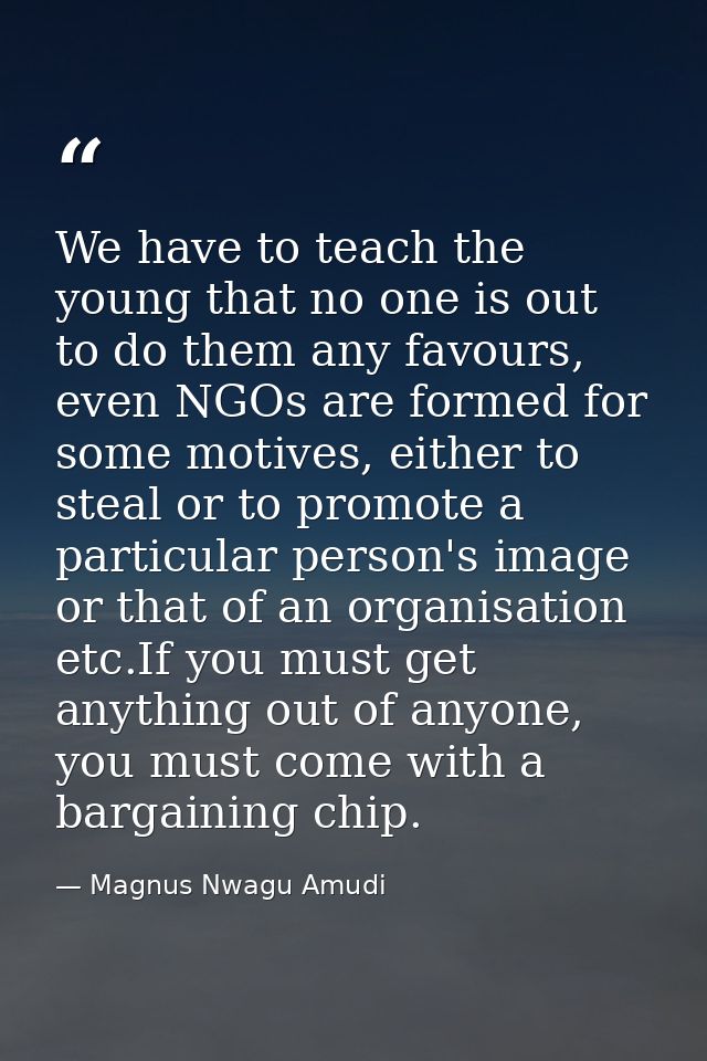 We have to teach the young that no one is out to do them any favours, even NGOs are formed for some motives, either to s — Magnus Nwagu Amudi