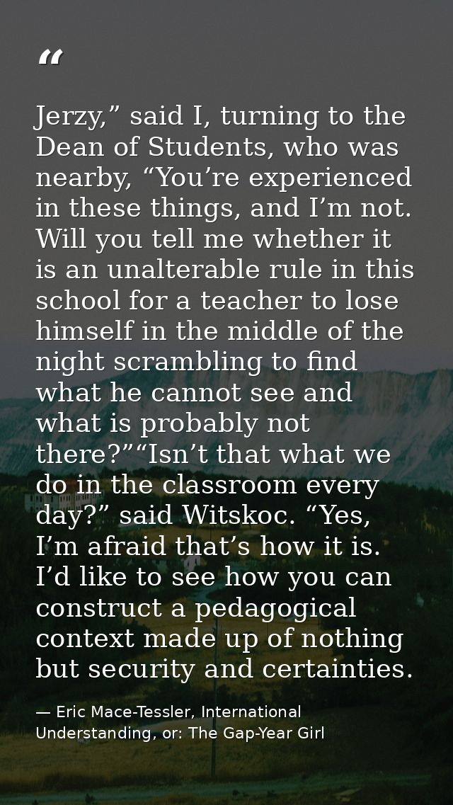 Jerzy,” said I, turning to the Dean of Students, who was nearby, “You’re experienced in these things, and I’m not. Will  — Eric Mace-Tessler, International Understanding, or: The Gap-Year Girl