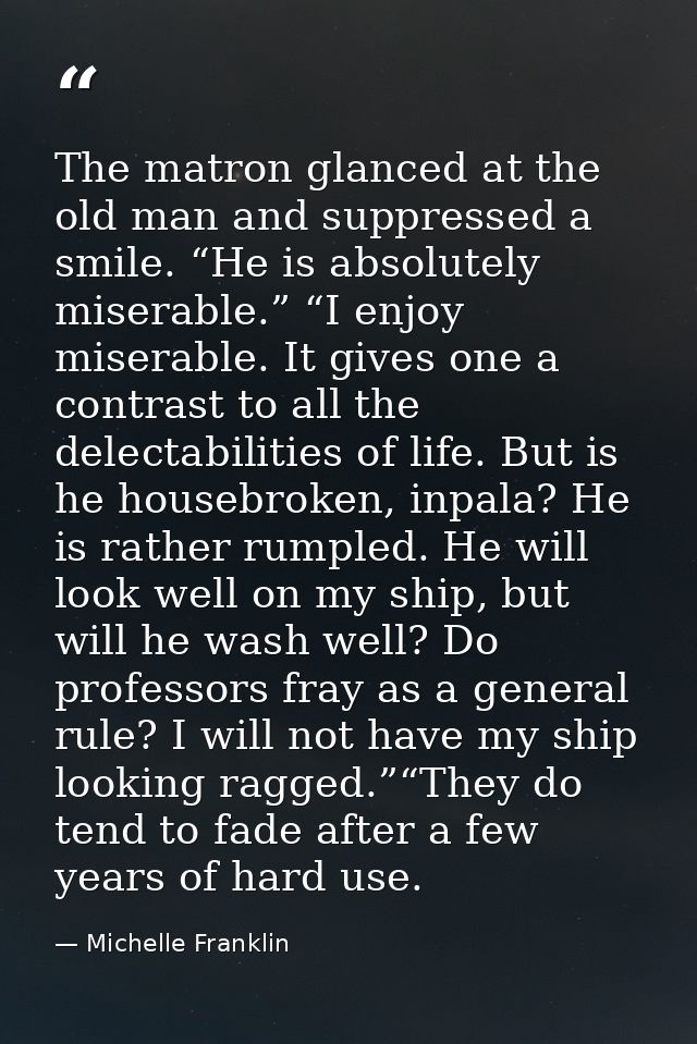 The matron glanced at the old man and suppressed a smile. “He is absolutely miserable.” “I enjoy miserable. It gives one — Michelle Franklin