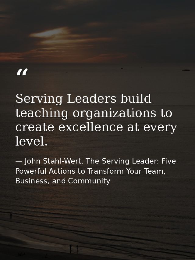Serving Leaders build teaching organizations to create excellence at every level. — John Stahl-Wert, The Serving Leader: Five Powerful Actions to Transform Your Team, Business, and Community