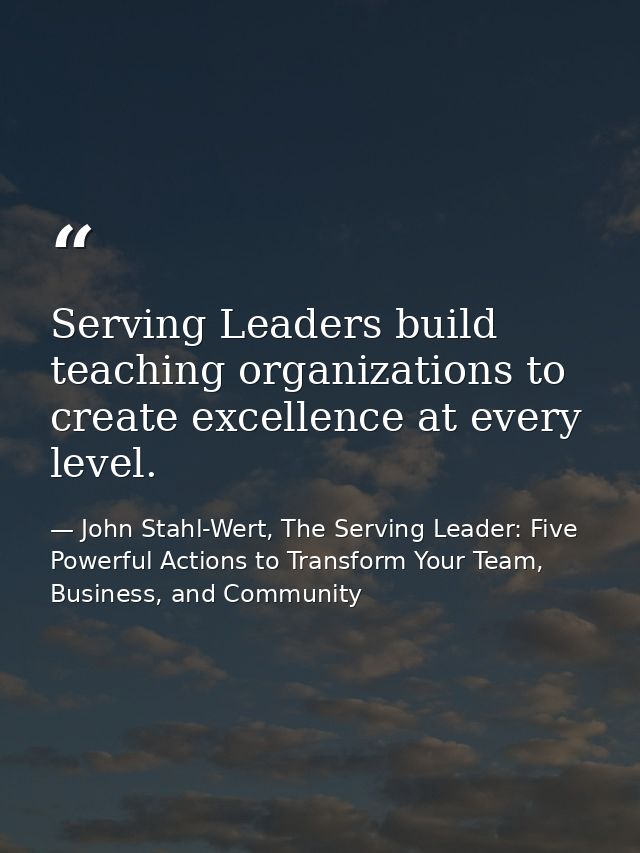 Serving Leaders build teaching organizations to create excellence at every level. — John Stahl-Wert, The Serving Leader: Five Powerful Actions to Transform Your Team, Business, and Community
