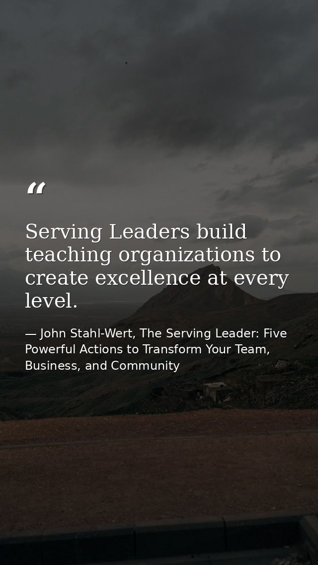 Serving Leaders build teaching organizations to create excellence at every level. — John Stahl-Wert, The Serving Leader: Five Powerful Actions to Transform Your Team, Business, and Community