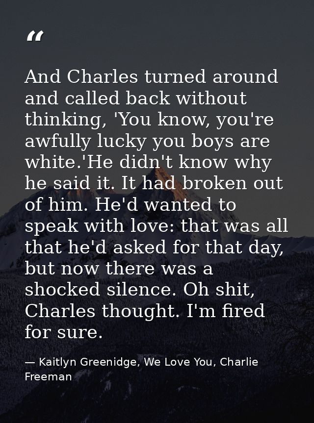 And Charles turned around and called back without thinking, 'You know, you're awfully lucky you boys are white.'He didn' — Kaitlyn Greenidge, We Love You, Charlie Freeman