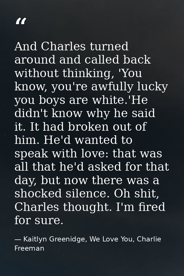 And Charles turned around and called back without thinking, 'You know, you're awfully lucky you boys are white.'He didn' — Kaitlyn Greenidge, We Love You, Charlie Freeman