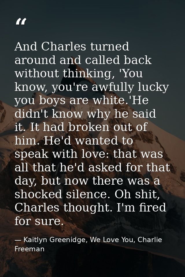 And Charles turned around and called back without thinking, 'You know, you're awfully lucky you boys are white.'He didn' — Kaitlyn Greenidge, We Love You, Charlie Freeman
