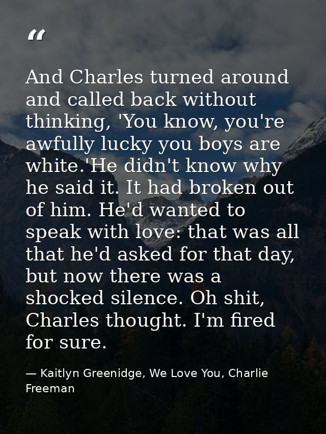 And Charles turned around and called back without thinking, 'You know, you're awfully lucky you boys are white.'He didn' — Kaitlyn Greenidge, We Love You, Charlie Freeman