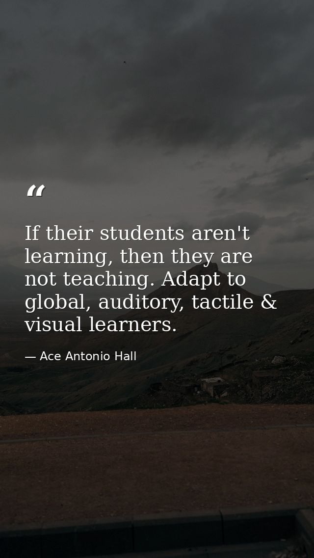 If their students aren't learning, then they are not teaching. Adapt to global, auditory, tactile & visual learners. — Ace Antonio Hall
