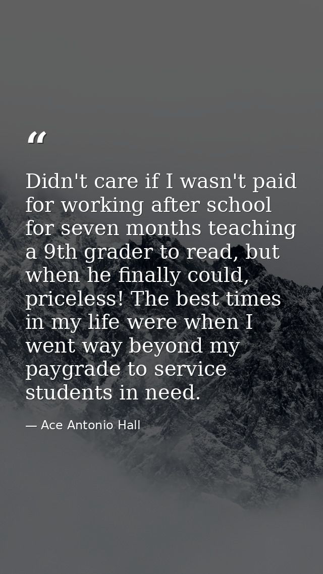 Didn't care if I wasn't paid for working after school for seven months teaching a 9th grader to read, but when he finall — Ace Antonio Hall