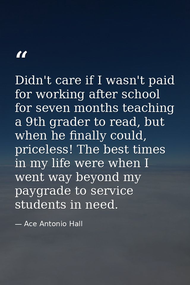 Didn't care if I wasn't paid for working after school for seven months teaching a 9th grader to read, but when he finall — Ace Antonio Hall
