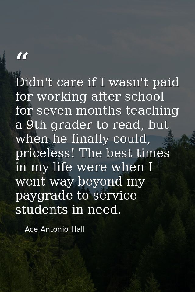 Didn't care if I wasn't paid for working after school for seven months teaching a 9th grader to read, but when he finall — Ace Antonio Hall