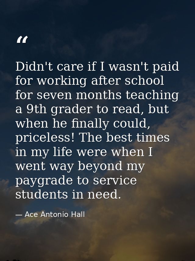 Didn't care if I wasn't paid for working after school for seven months teaching a 9th grader to read, but when he finall — Ace Antonio Hall