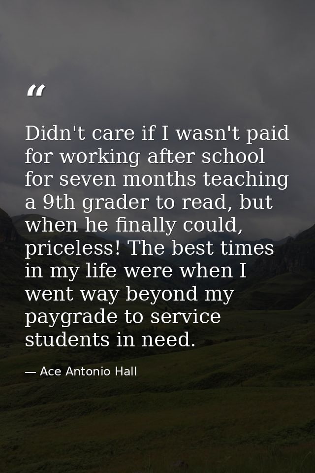 Didn't care if I wasn't paid for working after school for seven months teaching a 9th grader to read, but when he finall — Ace Antonio Hall