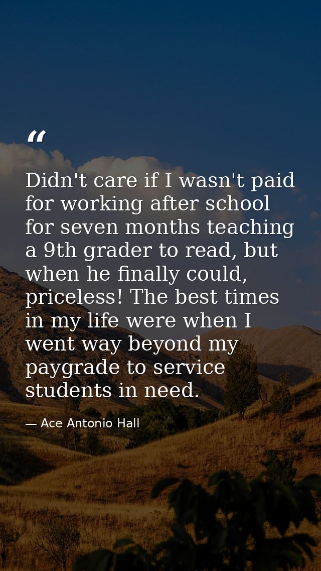 Didn't care if I wasn't paid for working after school for seven months teaching a 9th grader to read, but when he finall — Ace Antonio Hall
