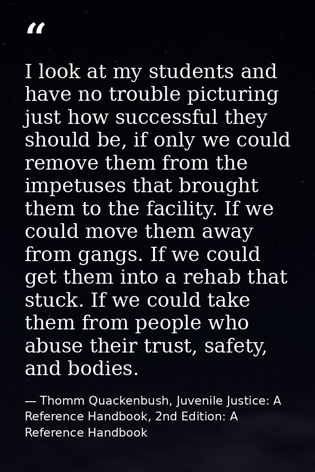 I look at my students and have no trouble picturing just how successful they should be, if only we could remove them fro — Thomm Quackenbush, Juvenile Justice: A Reference Handbook, 2nd Edition: A Reference Handbook