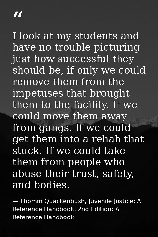 I look at my students and have no trouble picturing just how successful they should be, if only we could remove them fro — Thomm Quackenbush, Juvenile Justice: A Reference Handbook, 2nd Edition: A Reference Handbook