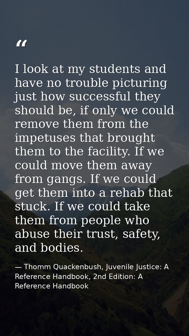 I look at my students and have no trouble picturing just how successful they should be, if only we could remove them fro — Thomm Quackenbush, Juvenile Justice: A Reference Handbook, 2nd Edition: A Reference Handbook