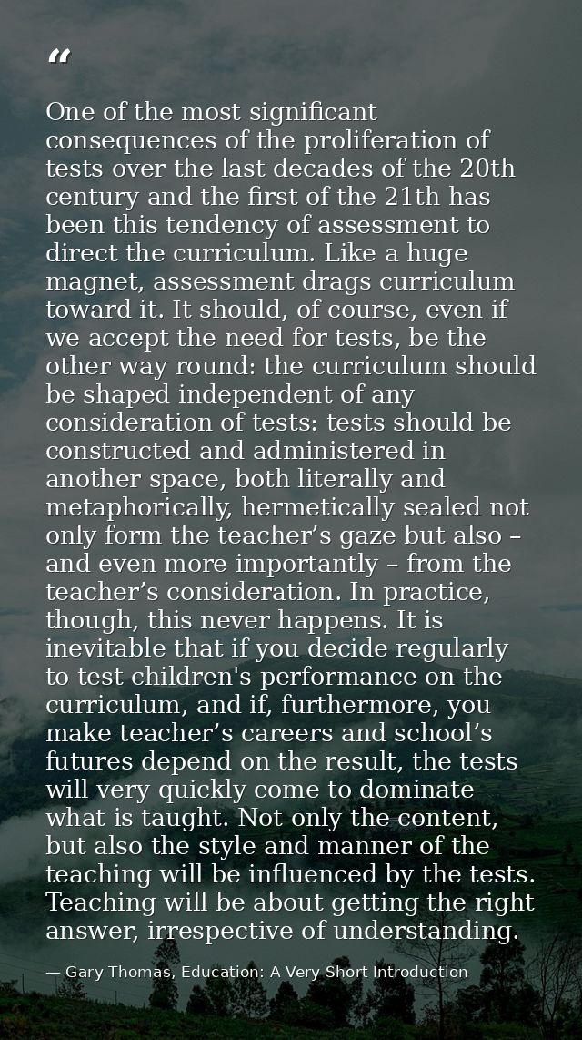 One of the most significant consequences of the proliferation of tests over the last decades of the 20th century and the — Gary Thomas, Education: A Very Short Introduction