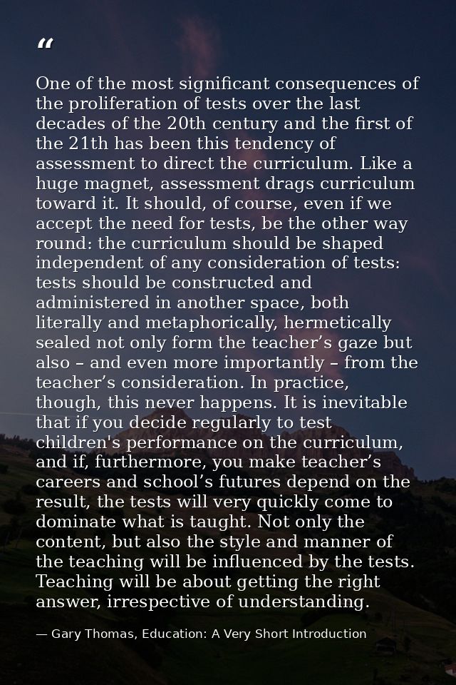 One of the most significant consequences of the proliferation of tests over the last decades of the 20th century and the — Gary Thomas, Education: A Very Short Introduction