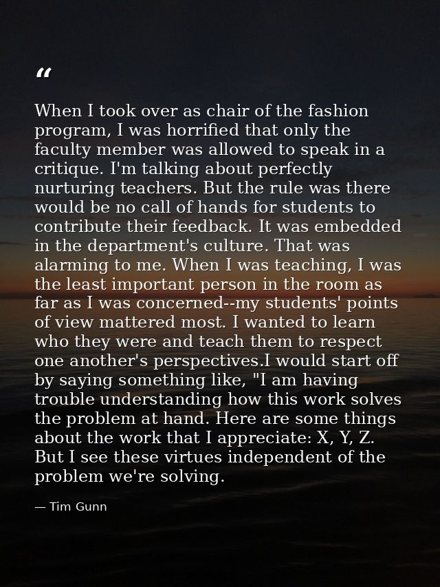 When I took over as chair of the fashion program, I was horrified that only the faculty member was allowed to speak in a — Tim Gunn