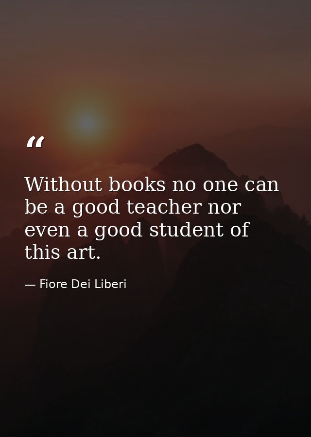 Without books no one can be a good teacher nor even a good student of this art. — Fiore Dei Liberi