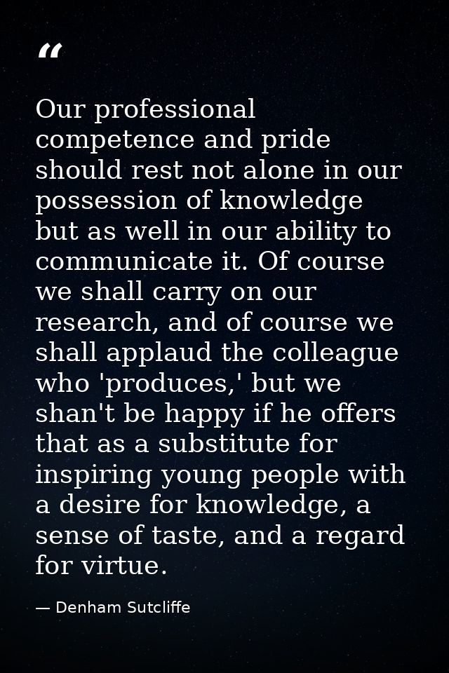 Our professional competence and pride should rest not alone in our possession of knowledge but as well in our ability to — Denham Sutcliffe