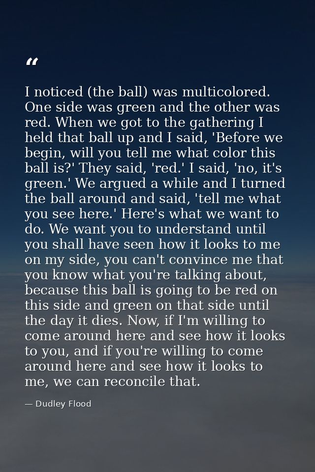 I noticed (the ball) was multicolored. One side was green and the other was red. When we got to the gathering I held tha — Dudley Flood
