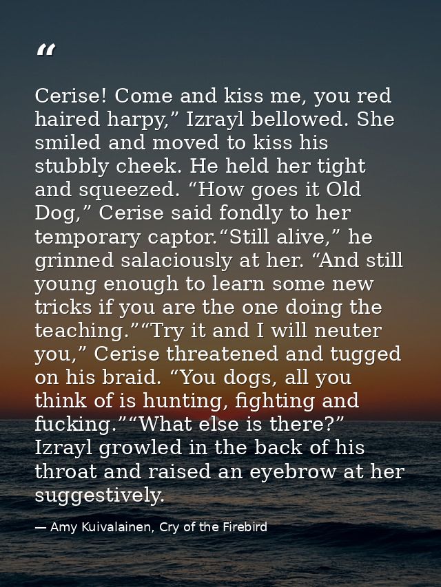 Cerise! Come and kiss me, you red haired harpy,” Izrayl bellowed. She smiled and moved to kiss his stubbly cheek. He hel — Amy Kuivalainen, Cry of the Firebird
