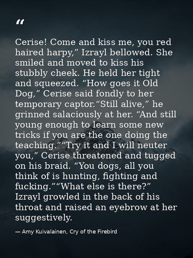Cerise! Come and kiss me, you red haired harpy,” Izrayl bellowed. She smiled and moved to kiss his stubbly cheek. He hel — Amy Kuivalainen, Cry of the Firebird