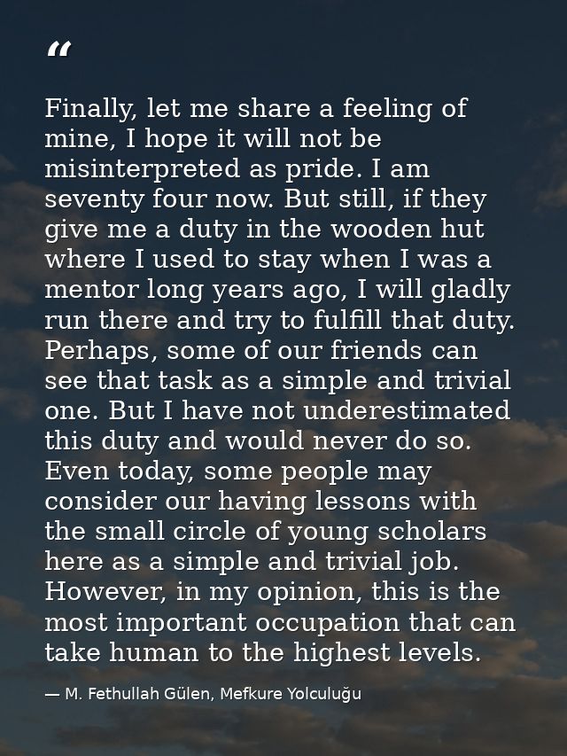 Finally, let me share a feeling of mine, I hope it will not be misinterpreted as pride. I am seventy four now. But still — M. Fethullah Gülen, Mefkure Yolculuğu
