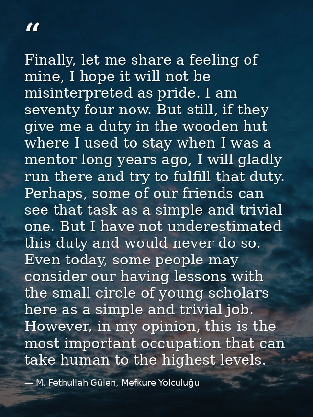 Finally, let me share a feeling of mine, I hope it will not be misinterpreted as pride. I am seventy four now. But still — M. Fethullah Gülen, Mefkure Yolculuğu