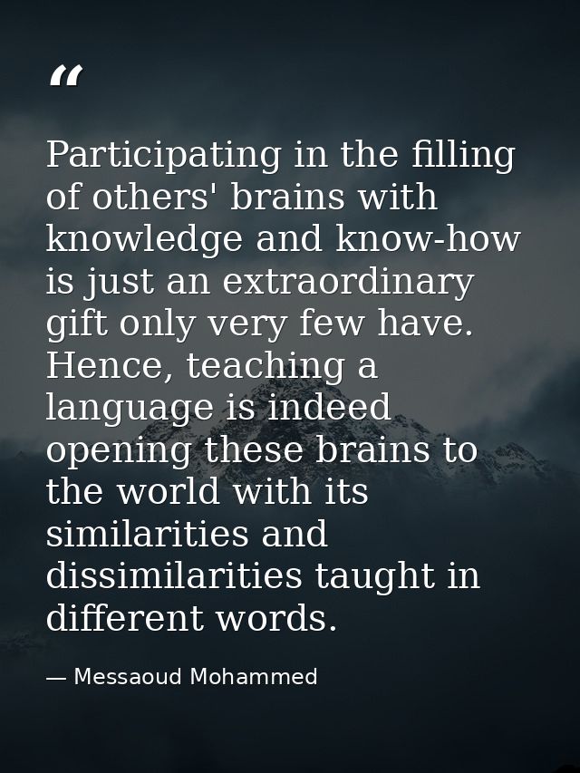 Participating in the filling of others' brains with knowledge and know-how is just an extraordinary gift only very few h — Messaoud Mohammed