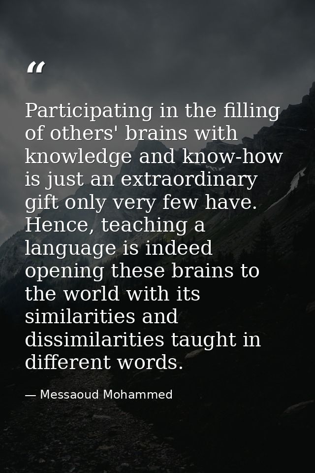 Participating in the filling of others' brains with knowledge and know-how is just an extraordinary gift only very few h — Messaoud Mohammed