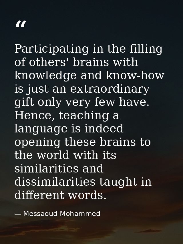 Participating in the filling of others' brains with knowledge and know-how is just an extraordinary gift only very few h — Messaoud Mohammed