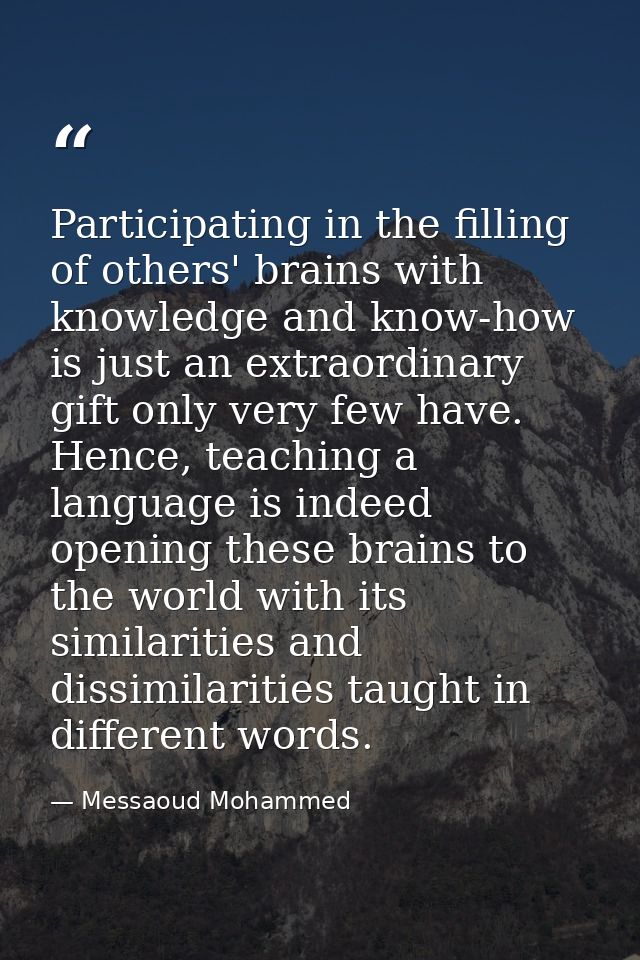 Participating in the filling of others' brains with knowledge and know-how is just an extraordinary gift only very few h — Messaoud Mohammed
