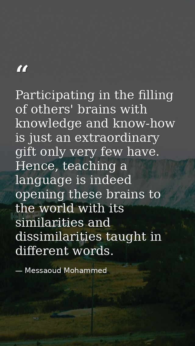Participating in the filling of others' brains with knowledge and know-how is just an extraordinary gift only very few h — Messaoud Mohammed