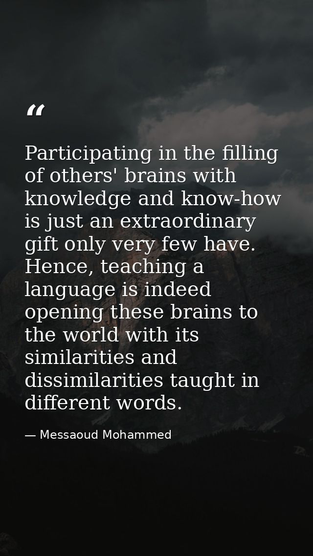Participating in the filling of others' brains with knowledge and know-how is just an extraordinary gift only very few h — Messaoud Mohammed
